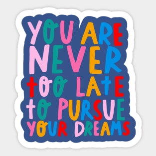 You’re never too late to pursue your dreams Sticker